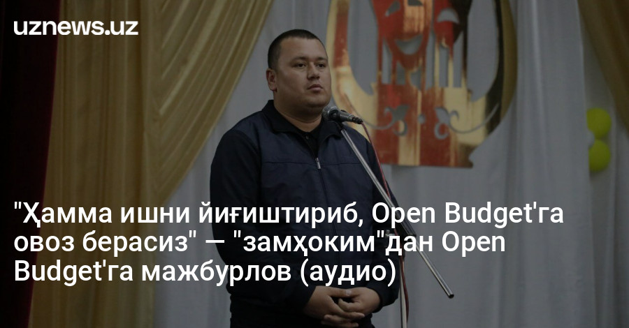 "Ҳамма ишни йиғиштириб, Open Budget'га овоз берасиз" — "замҳоким"дан Open Budget'га мажбурлов (аудио)