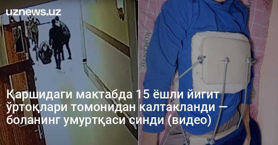 Қаршидаги мактабда 15 ёшли йигит ўртоқлари томонидан калтакланди — боланинг умуртқаси синди (видео)