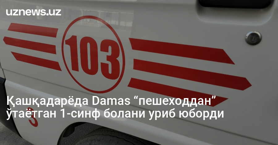 Қашқадарёда Damas “пешеходдан” ўтаётган 1-синф болани уриб юборди