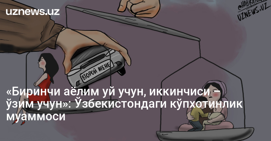 «Биринчи аёлим уй учун, иккинчиси – ўзим учун»: Ўзбекистондаги кўпхотинлик муаммоси