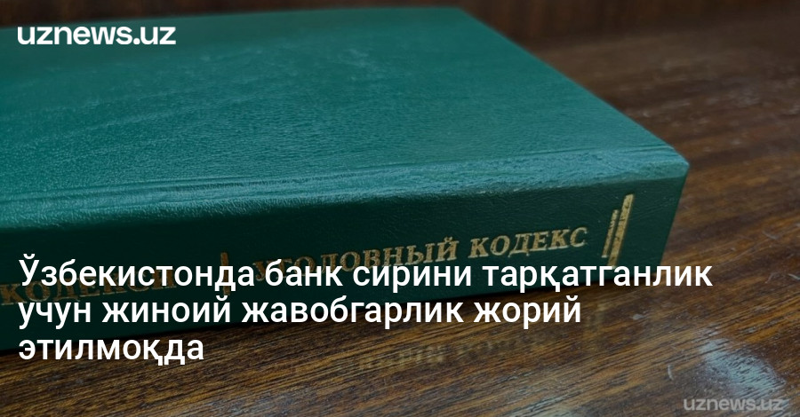 Ўзбекистонда банк сирини тарқатганлик учун жиноий жавобгарлик жорий этилмоқда