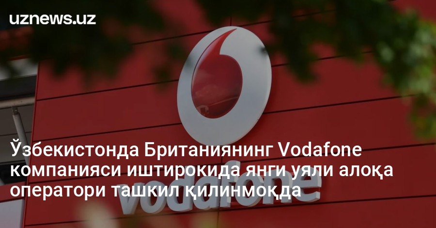 Ўзбекистонда Британиянинг Vodafone компанияси иштирокида янги уяли алоқа оператори ташкил қилинмоқда